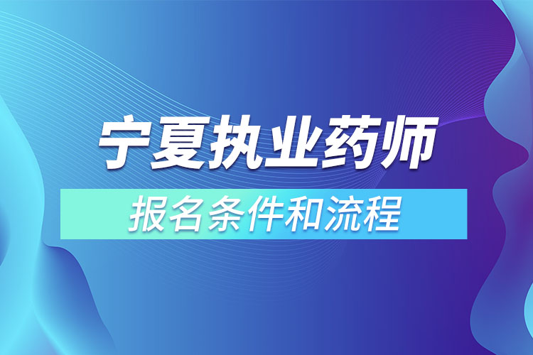 寧夏執(zhí)業(yè)藥師報(bào)名條件和流程？