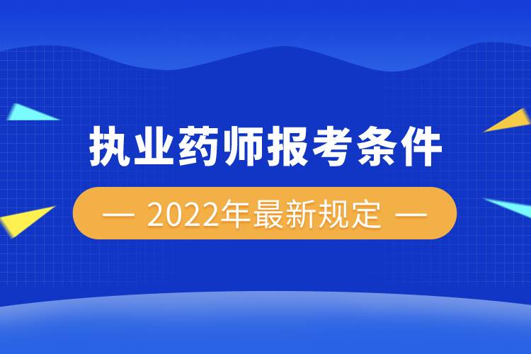 執(zhí)業(yè)藥師報考條件2022年最新規(guī)定