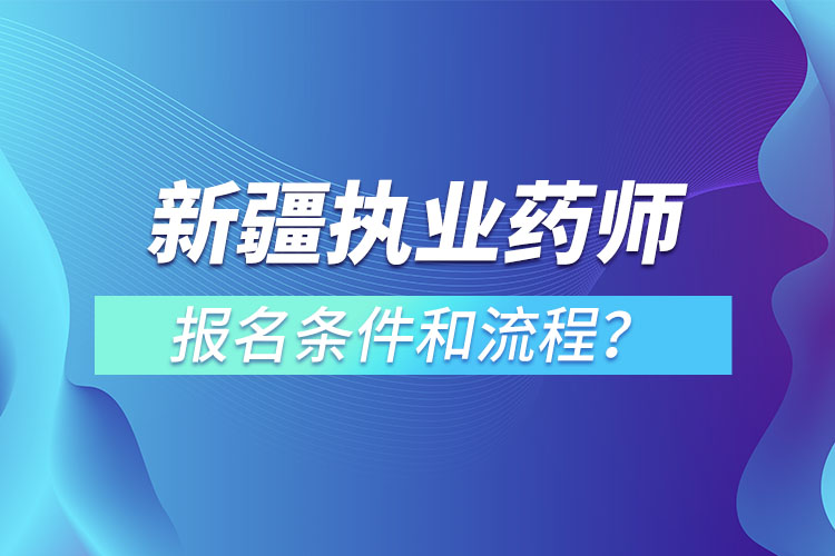 新疆執(zhí)業(yè)藥師報名條件和流程？