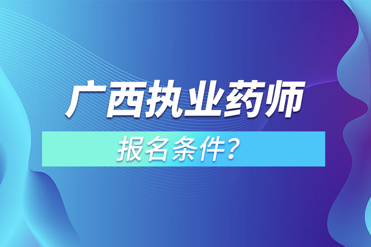 廣西執(zhí)業(yè)藥師報名條件？