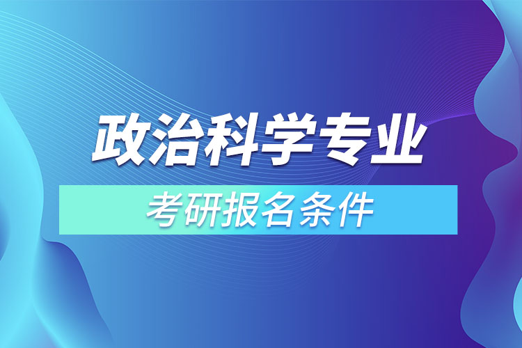 政治科學(xué)專業(yè)考研報(bào)名條件