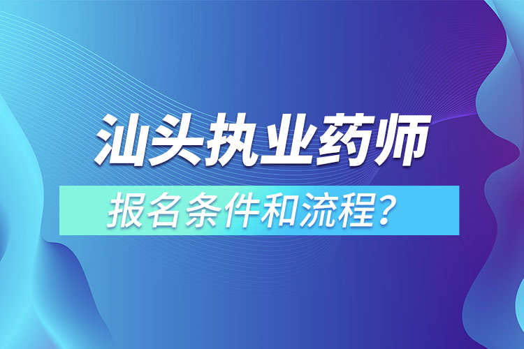 汕頭執(zhí)業(yè)藥師報名條件和流程？