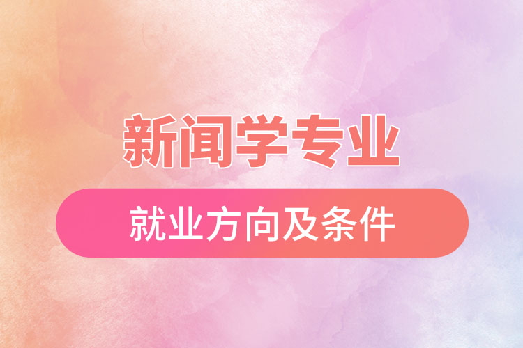 新聞學專業(yè)就業(yè)方向及條件