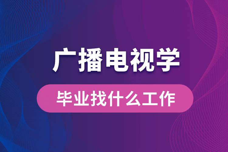 廣播電視學(xué)專業(yè)畢業(yè)找什么工作