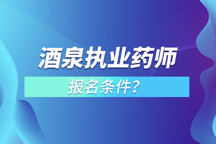 酒泉執(zhí)業(yè)藥師報(bào)名條件？