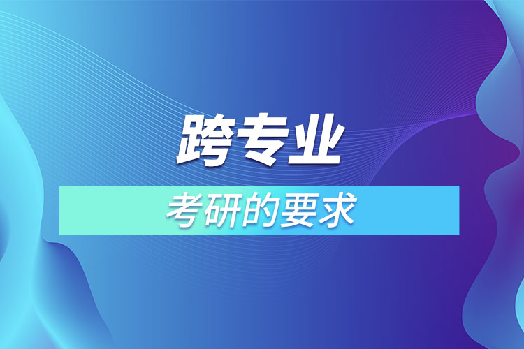 跨專業(yè)考研的要求