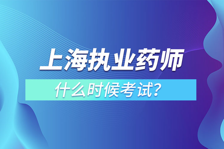 上海執(zhí)業(yè)藥師什么時候考試？