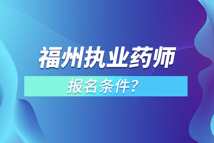 福州執(zhí)業(yè)藥師報名條件？