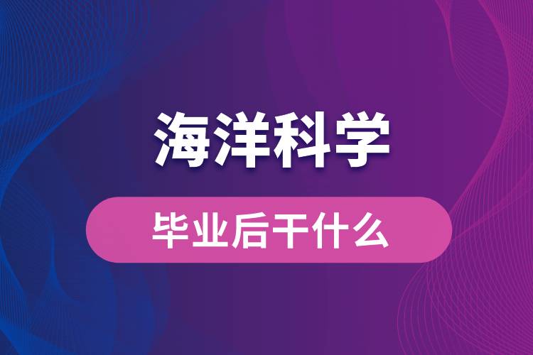 海洋科學(xué)專業(yè)畢業(yè)后干什么