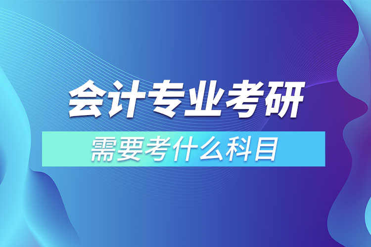 會(huì)計(jì)專業(yè)考研有哪些科目