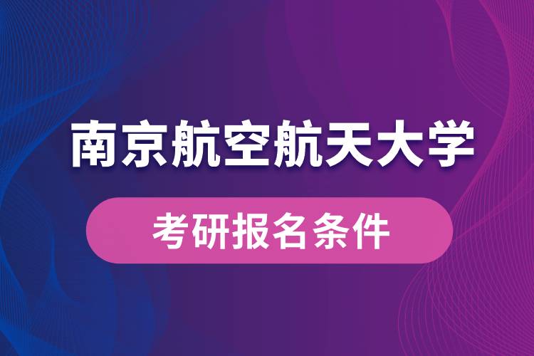 南京航空航天大學(xué)考研報(bào)名條件