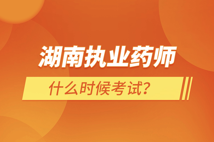 湖南執(zhí)業(yè)藥師什么時(shí)候考試？