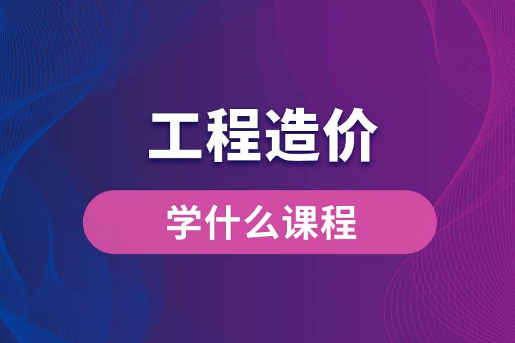 工程造價(jià)學(xué)什么課程