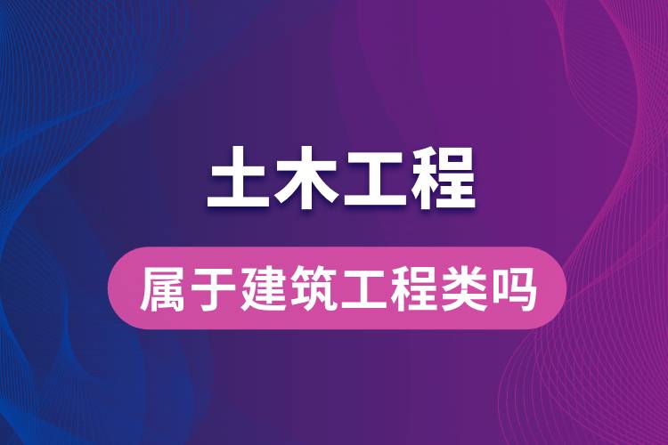 土木工程屬于建筑工程類嗎