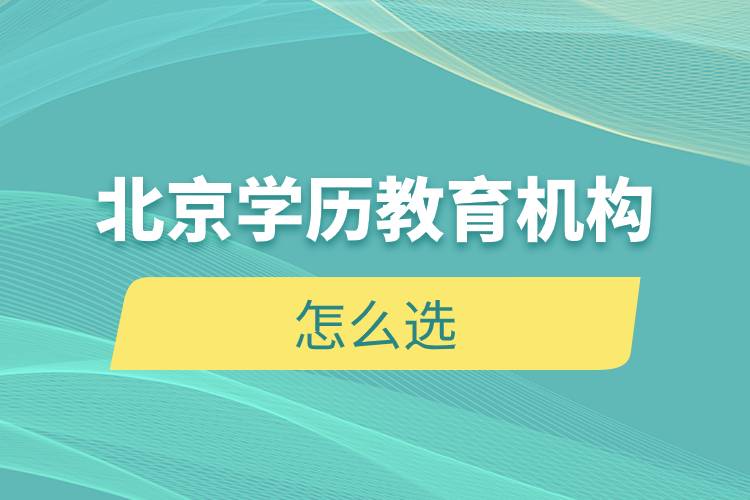 北京學(xué)歷教育機(jī)構(gòu)怎么選