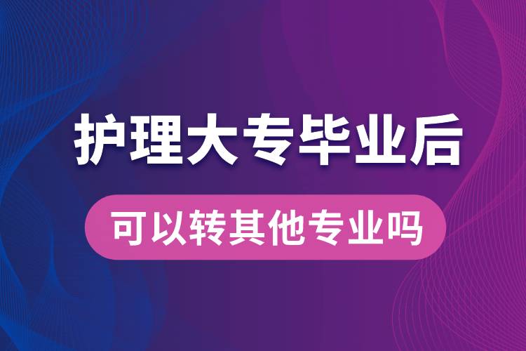 護(hù)理大專畢業(yè)后可以轉(zhuǎn)其他專業(yè)嗎