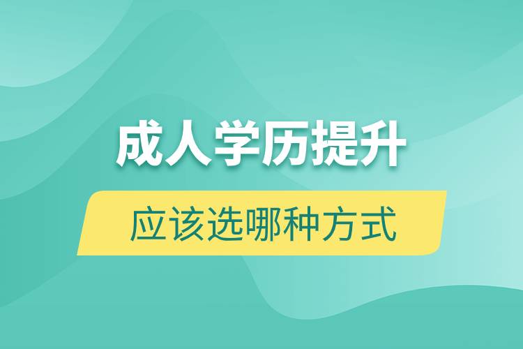 成人學(xué)歷提升應(yīng)該選哪種方式