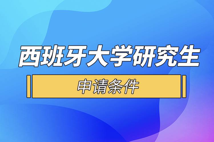 西班牙大學(xué)研究生申請(qǐng)條件