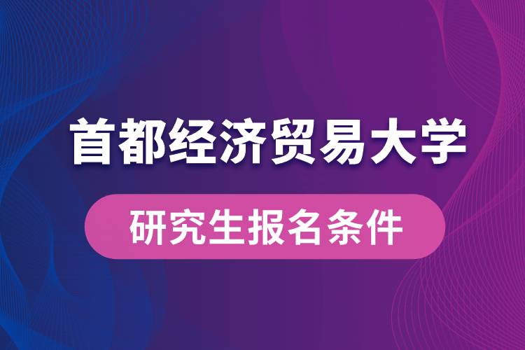 首都經(jīng)濟(jì)貿(mào)易大學(xué)研究生報(bào)名條件