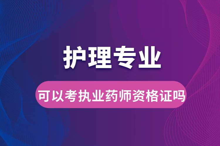 護理專業(yè)可以考執(zhí)業(yè)藥師資格證嗎