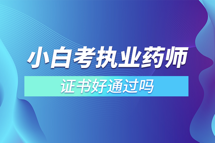 小白考執(zhí)業(yè)藥師證書好通過嗎