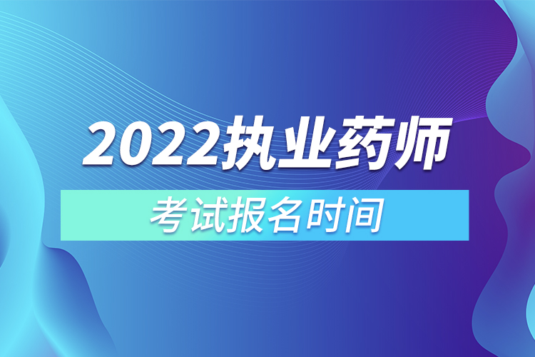 2022執(zhí)業(yè)藥師考試報(bào)名時(shí)間