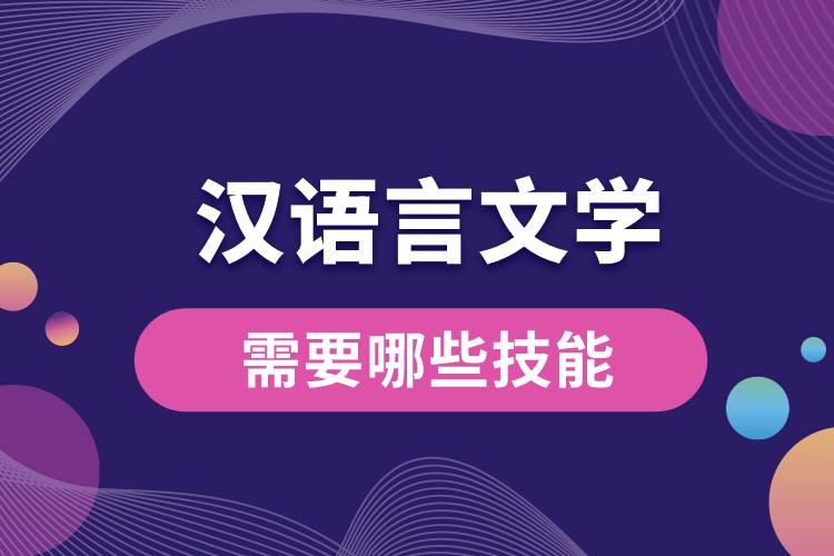 漢語言文學(xué)專業(yè)需要哪些技能