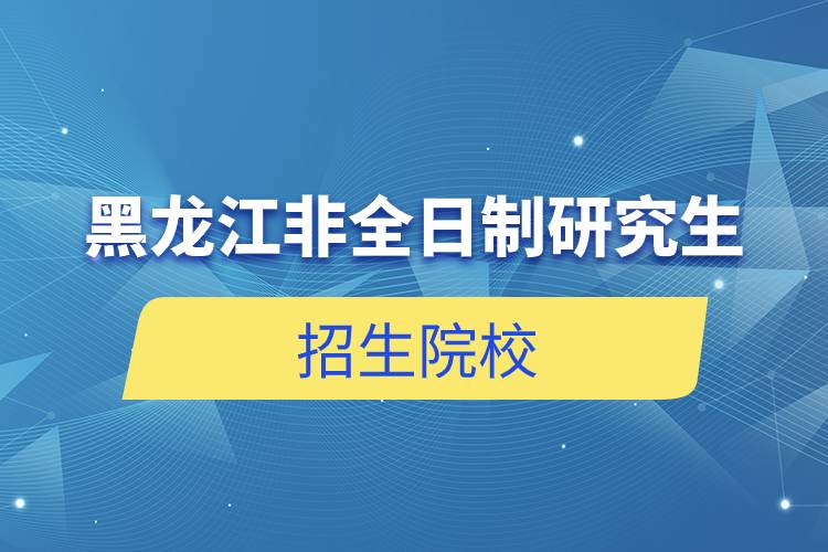 黑龍江非全日制研究生招生院校