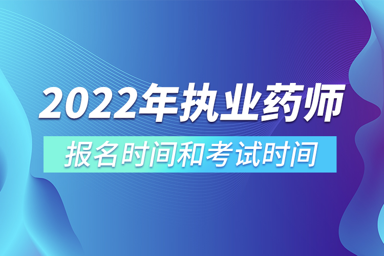 2022年執(zhí)業(yè)藥師報名時間和考試時間