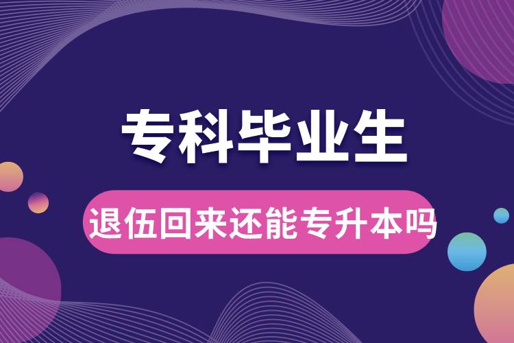 ?？飘厴I(yè)生退伍回來還能升本嗎