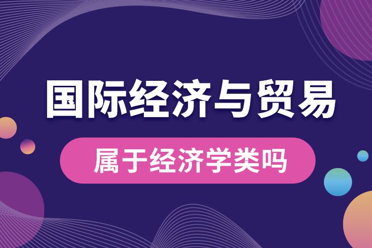 國際經濟與貿易屬于經濟學類嗎