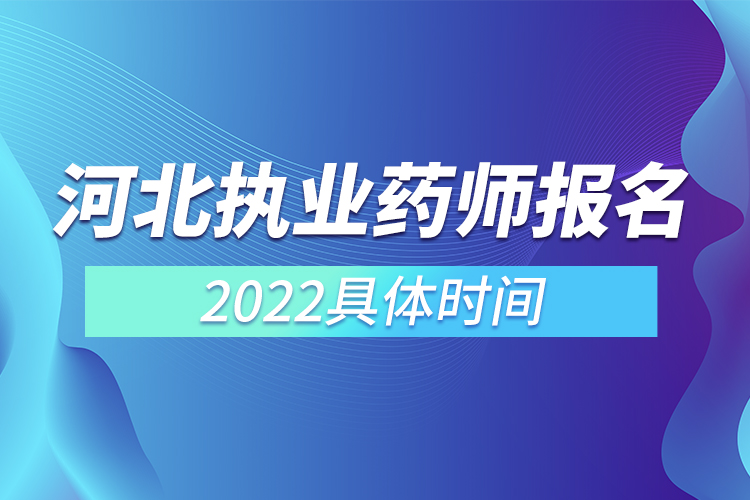 河北執(zhí)業(yè)藥師報(bào)名時(shí)間2022具體時(shí)間