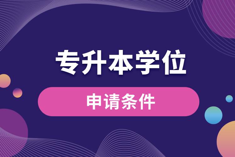 申請(qǐng)專升本學(xué)位的條件