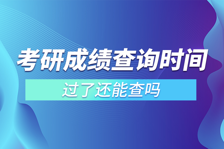 考研成績查詢時間過了還能查嗎