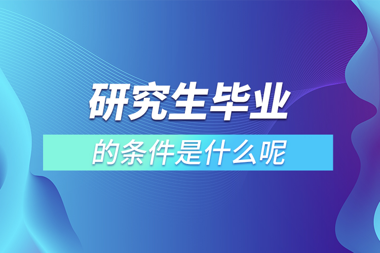 研究生畢業(yè)的條件是什么呢