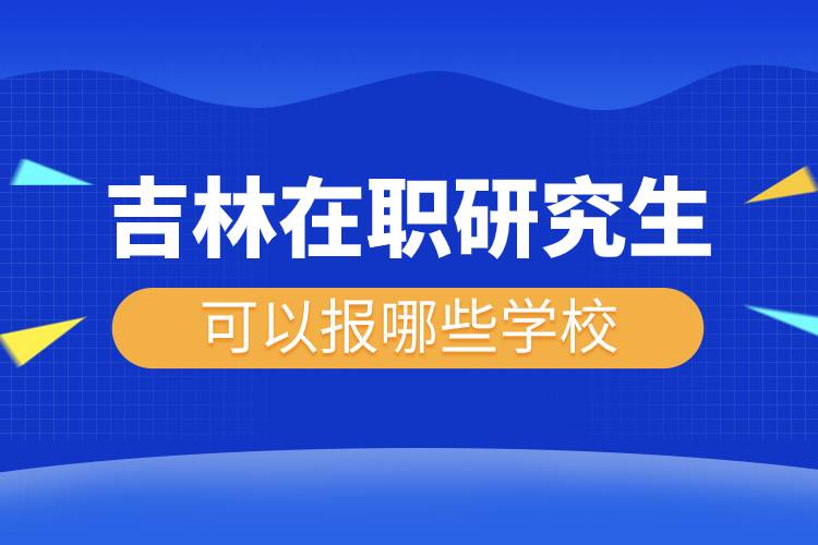 吉林在職研究生可以報哪些學校