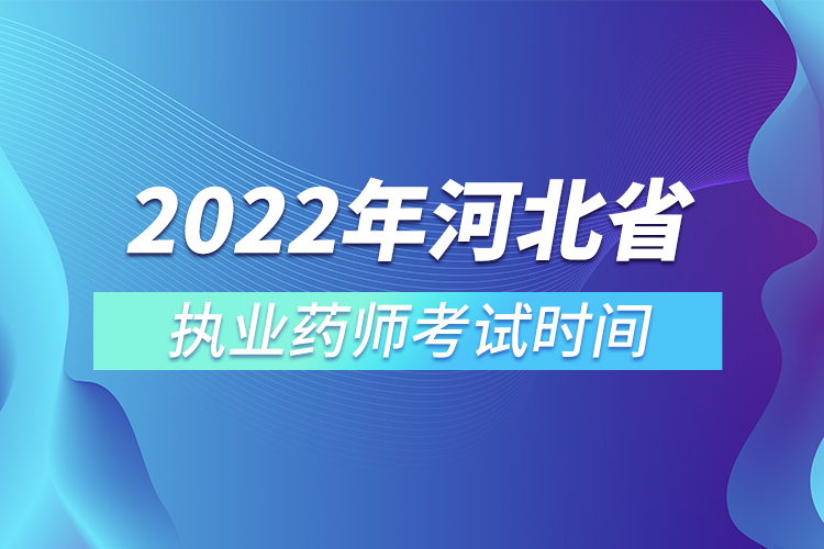 2022年河北省執(zhí)業(yè)藥師考試時間