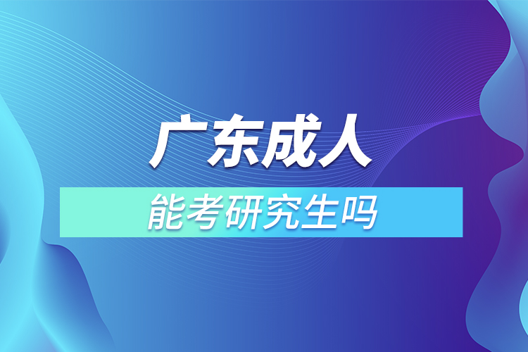 廣東成人能考研究生嗎