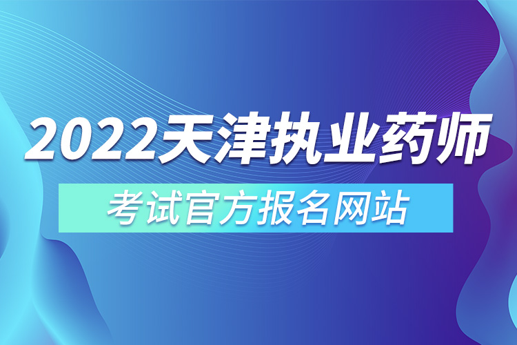 2022年天津執(zhí)業(yè)藥師考試官方報名網(wǎng)站.jpg