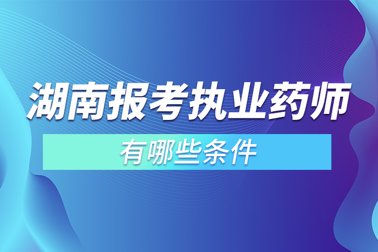 湖南報考執(zhí)業(yè)藥師有哪些條件.jpg