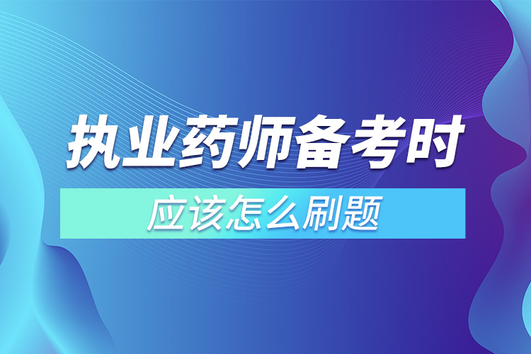 執(zhí)業(yè)藥師備考時應(yīng)該怎么刷題.jpg