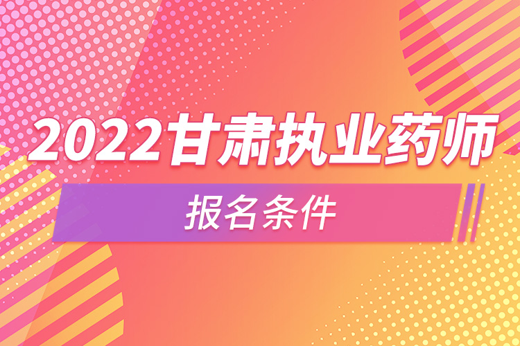 2022甘肅執(zhí)業(yè)藥師報(bào)名條件.jpg