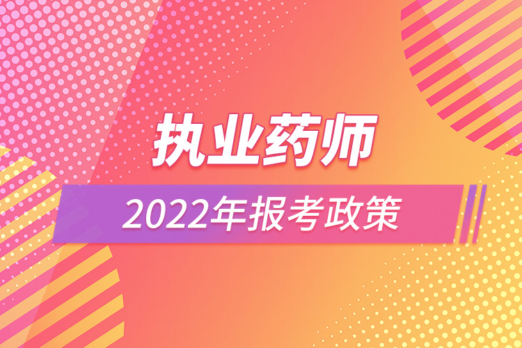 執(zhí)業(yè)藥師2022年報(bào)考政策.jpg