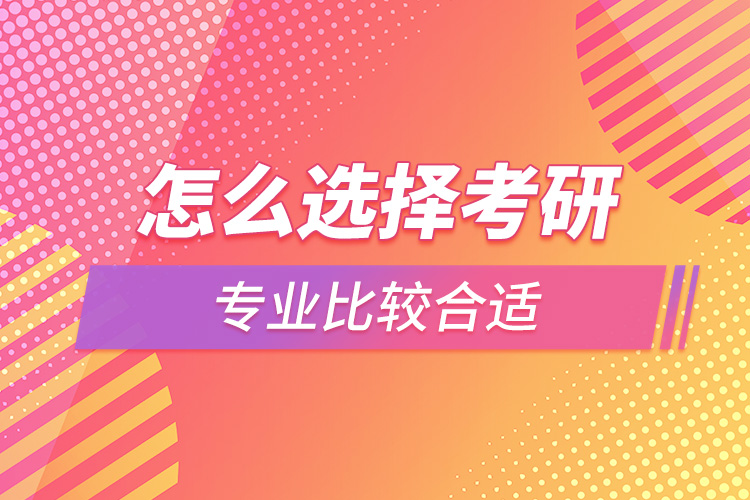 怎么選擇考研專業(yè)比較合適.jpg