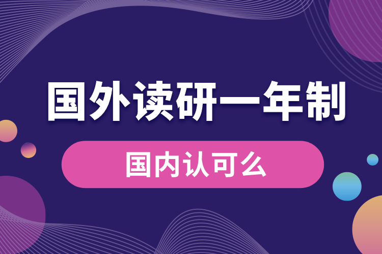 國(guó)外讀研一年制研究生國(guó)內(nèi)認(rèn)可么.jpg