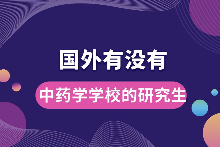 國(guó)外有沒有中藥學(xué)學(xué)校的研究生.jpg