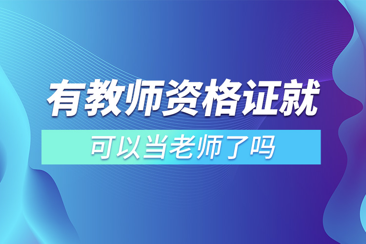 有教師資格證就可以當(dāng)老師了嗎.jpg