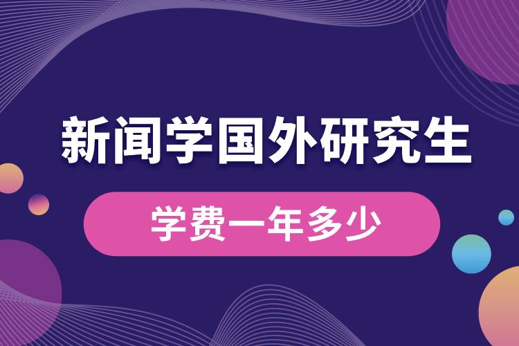 新聞學(xué)國外研究生學(xué)費(fèi)一年多少.jpg