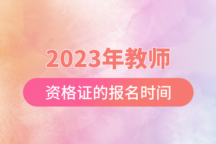 2023年教師資格證的報名時間.jpg