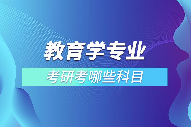 教育學(xué)專業(yè)考研考哪些科目.jpg